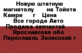 Новую штатную магнитолу 6.1“ на Тойота Камри 2012г › Цена ­ 6 000 - Все города Авто » Продажа запчастей   . Ярославская обл.,Переславль-Залесский г.